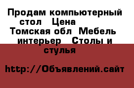 Продам компьютерный стол › Цена ­ 3 000 - Томская обл. Мебель, интерьер » Столы и стулья   